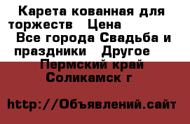 Карета кованная для торжеств › Цена ­ 230 000 - Все города Свадьба и праздники » Другое   . Пермский край,Соликамск г.